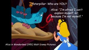 “I’m afraid I can’t explain myself, sir, because I’m not myself.”- Alice