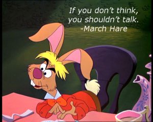 If you don't think, you shouldn't talk, March Hare